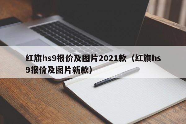 红旗hs9报价及图片2021款（红旗hs9报价及图片新款）