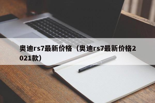 奥迪rs7最新价格（奥迪rs7最新价格2021款）