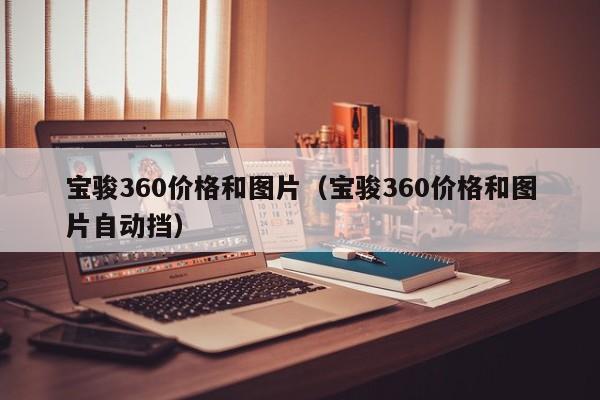 宝骏360价格和图片（宝骏360价格和图片自动挡）