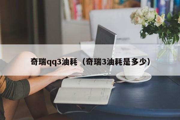 奇瑞qq3油耗（奇瑞3油耗是多少）