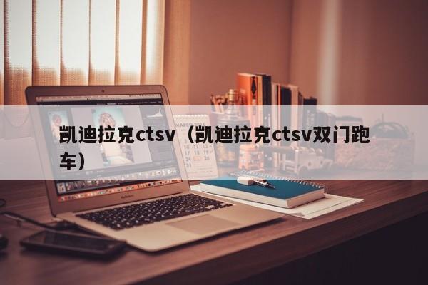 凯迪拉克ctsv（凯迪拉克ctsv双门跑车）