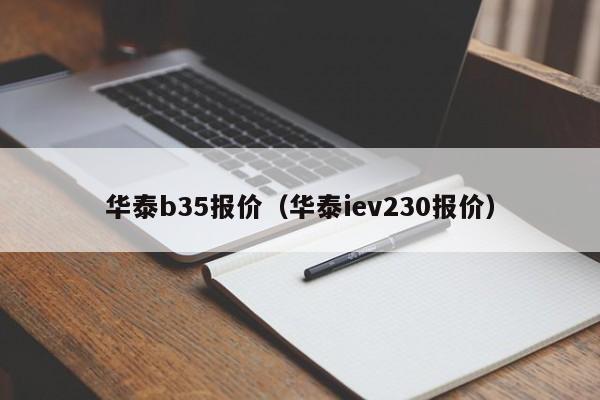 华泰b35报价（华泰iev230报价）