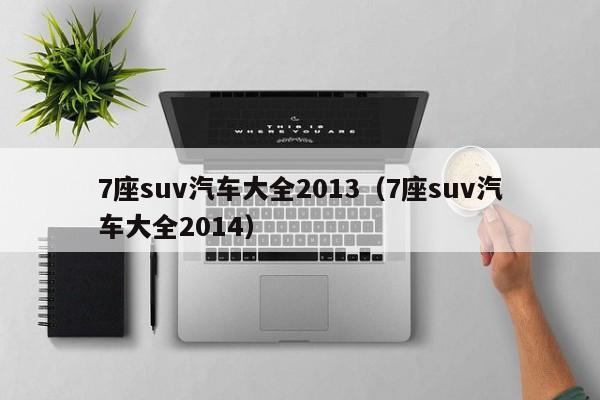 7座suv汽车大全2013（7座suv汽车大全2014）