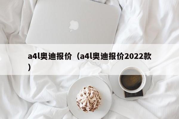 a4l奥迪报价（a4l奥迪报价2022款）