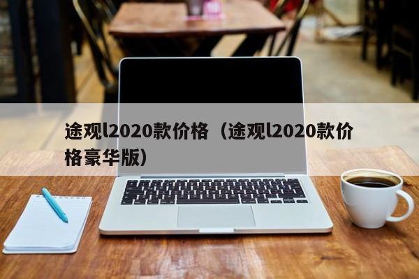 途观l2020款价格（途观l2020款价格豪华版）