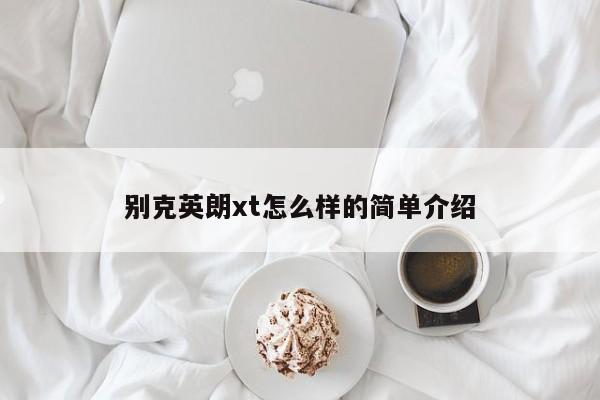 别克英朗xt怎么样的简单介绍