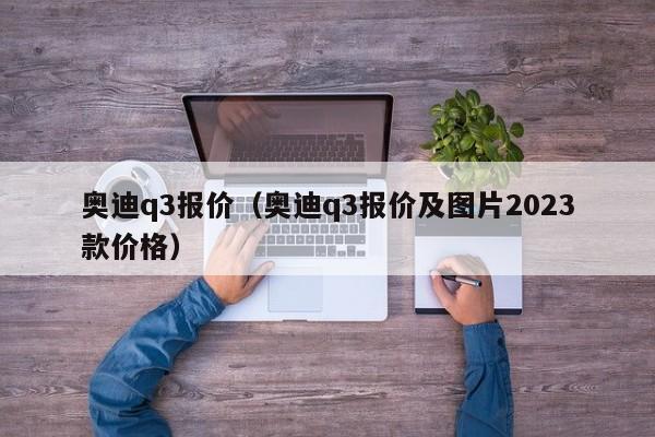 奥迪q3报价（奥迪q3报价及图片2023款价格）