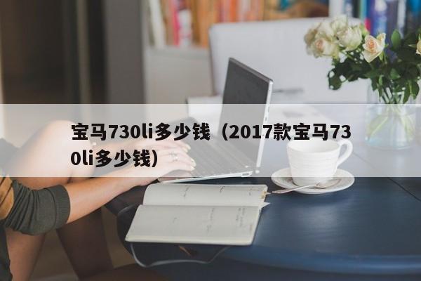 宝马730li多少钱（2017款宝马730li多少钱）