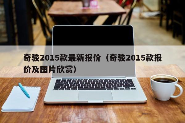 奇骏2015款最新报价（奇骏2015款报价及图片欣赏）