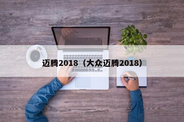 迈腾2018（大众迈腾2018）