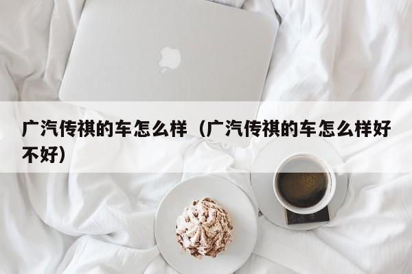 广汽传祺的车怎么样（广汽传祺的车怎么样好不好）