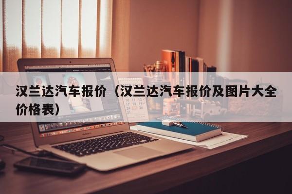 汉兰达汽车报价（汉兰达汽车报价及图片大全价格表）