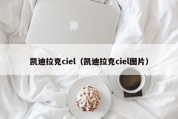 凯迪拉克ciel（凯迪拉克ciel图片）