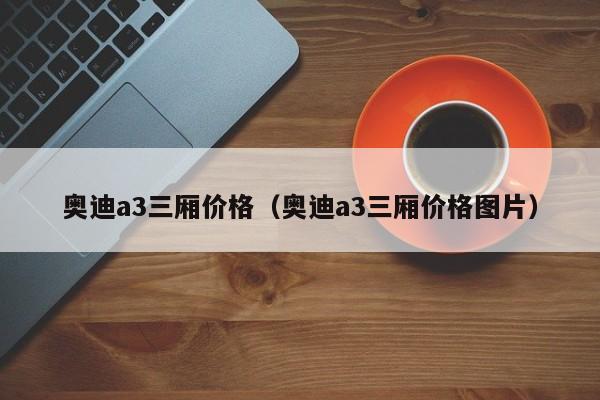 奥迪a3三厢价格（奥迪a3三厢价格图片）