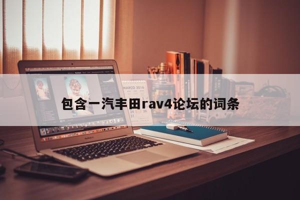 包含一汽丰田rav4论坛的词条