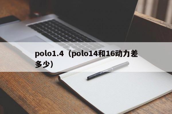 polo1.4（polo14和16动力差多少）