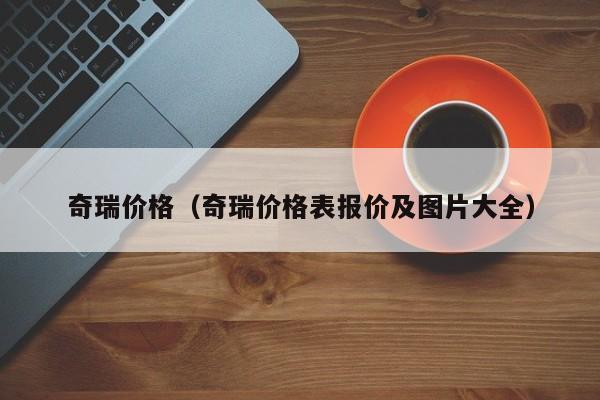 奇瑞价格（奇瑞价格表报价及图片大全）