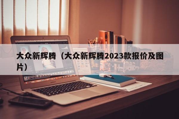 大众新辉腾（大众新辉腾2023款报价及图片）