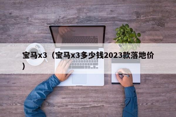 宝马x3（宝马x3多少钱2023款落地价）