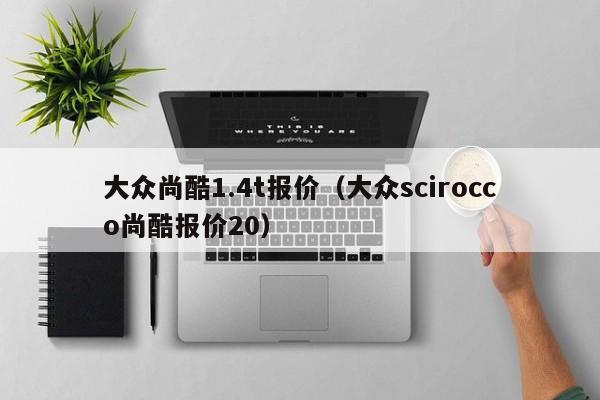 大众尚酷1.4t报价（大众scirocco尚酷报价20）