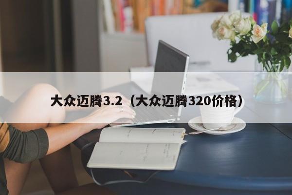 大众迈腾3.2（大众迈腾320价格）