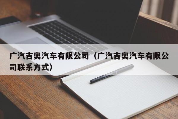 广汽吉奥汽车有限公司（广汽吉奥汽车有限公司联系方式）