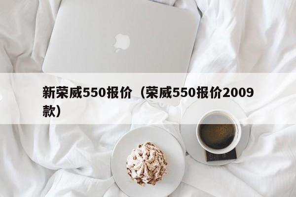 新荣威550报价（荣威550报价2009款）