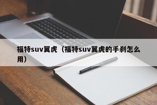 福特suv翼虎（福特suv翼虎的手刹怎么用）