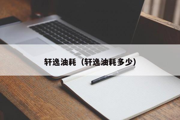 轩逸油耗（轩逸油耗多少）