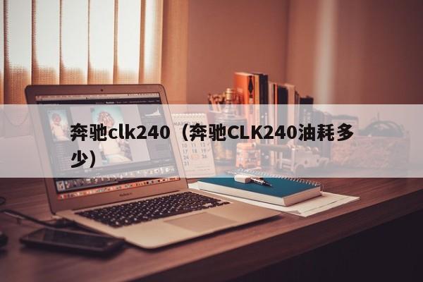 奔驰clk240（奔驰CLK240油耗多少）