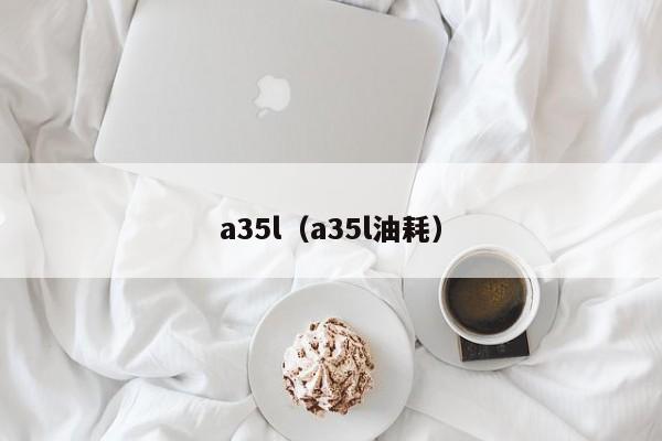 a35l（a35l油耗）