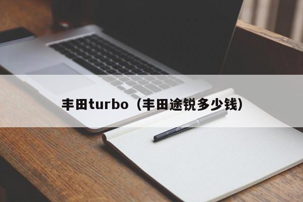 丰田turbo（丰田途锐多少钱）