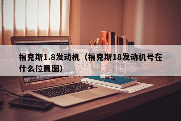 福克斯1.8发动机（福克斯18发动机号在什么位置图）