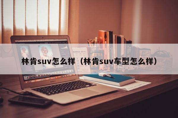 林肯suv怎么样（林肯suv车型怎么样）