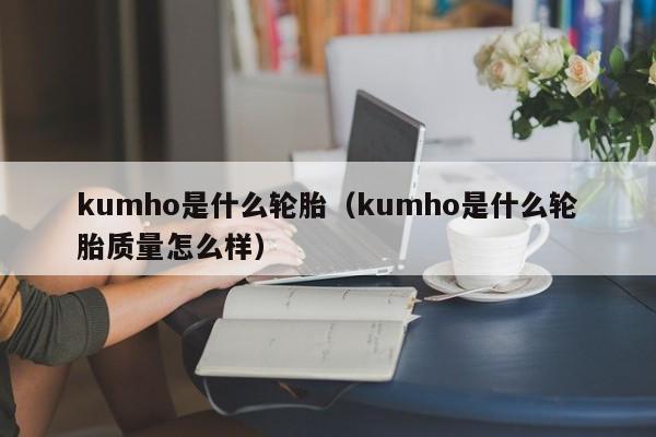 kumho是什么轮胎（kumho是什么轮胎质量怎么样）