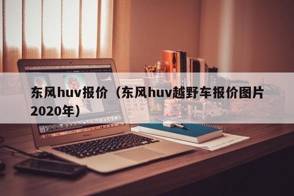 东风huv报价（东风huv越野车报价图片2020年）