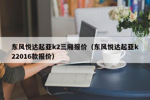 东风悦达起亚k2三厢报价（东风悦达起亚k22016款报价）