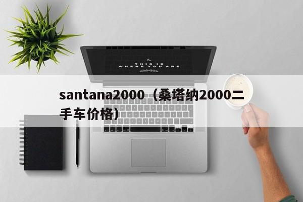 santana2000（桑塔纳2000二手车价格）