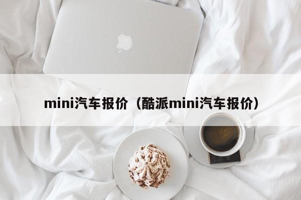 mini汽车报价（酷派mini汽车报价）