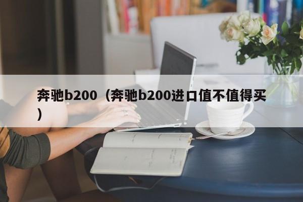 奔驰b200（奔驰b200进口值不值得买）