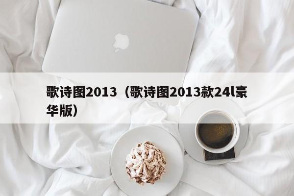 歌诗图2013（歌诗图2013款24l豪华版）