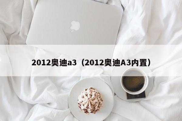 2012奥迪a3（2012奥迪A3内置）