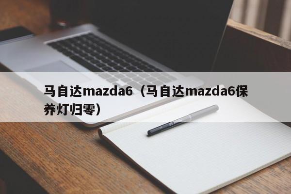 马自达mazda6（马自达mazda6保养灯归零）