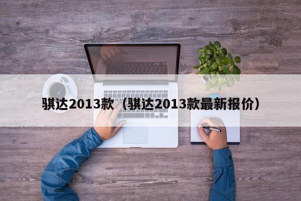 骐达2013款（骐达2013款最新报价）