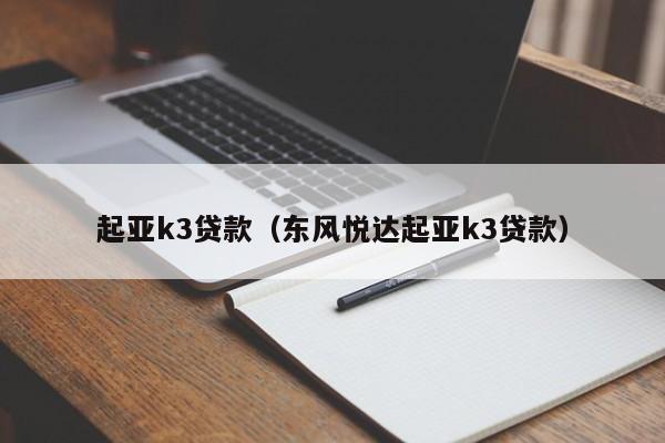 起亚k3贷款（东风悦达起亚k3贷款）