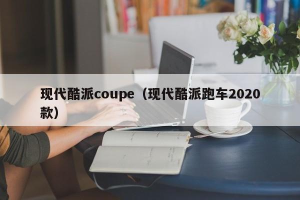 现代酷派coupe（现代酷派跑车2020款）