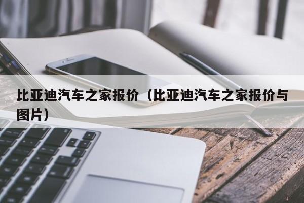 比亚迪汽车之家报价（比亚迪汽车之家报价与图片）