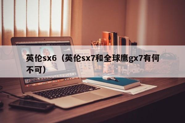 英伦sx6（英伦sx7和全球鹰gx7有何不可）