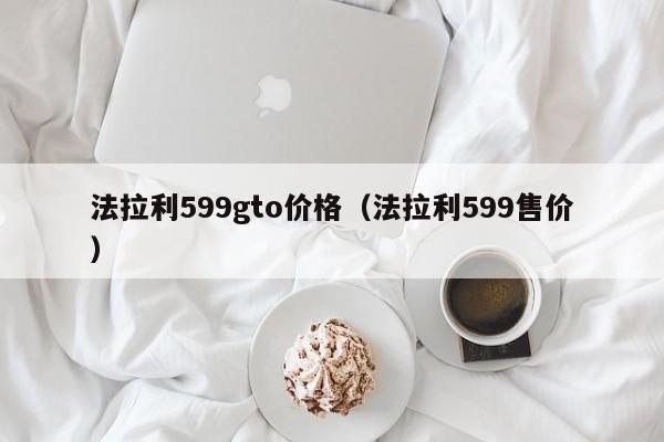 法拉利599gto价格（法拉利599售价）