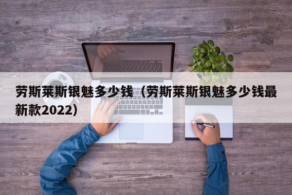 劳斯莱斯银魅多少钱（劳斯莱斯银魅多少钱最新款2022）